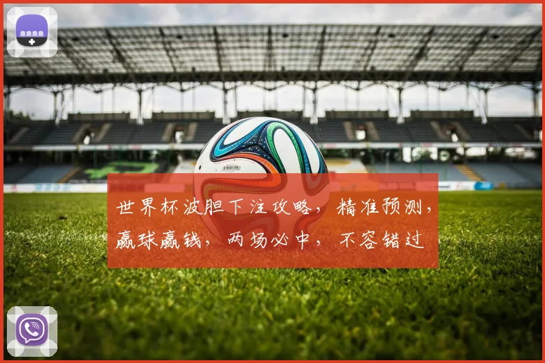 世界杯波胆下注攻略，精准预测，赢球赢钱，两场必中，不容错过
