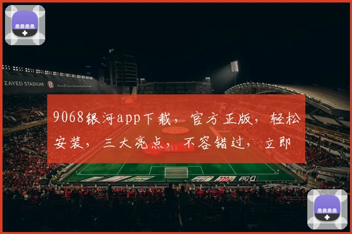 9068银河app下载，官方正版，轻松安装，三大亮点，不容错过，立即下载