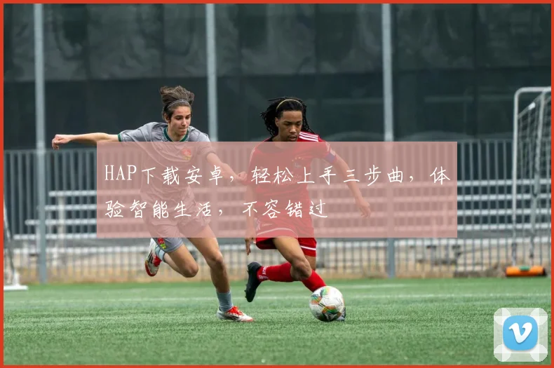 HAP下载安卓，轻松上手三步曲，体验智能生活，不容错过