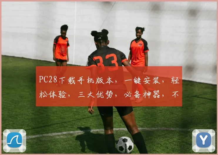 PC28下载手机版本，一键安装，轻松体验，三大优势，必备神器，不容错过