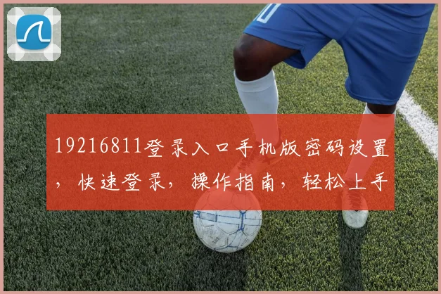 19216811登录入口手机版密码设置，快速登录，操作指南，轻松上手三步曲