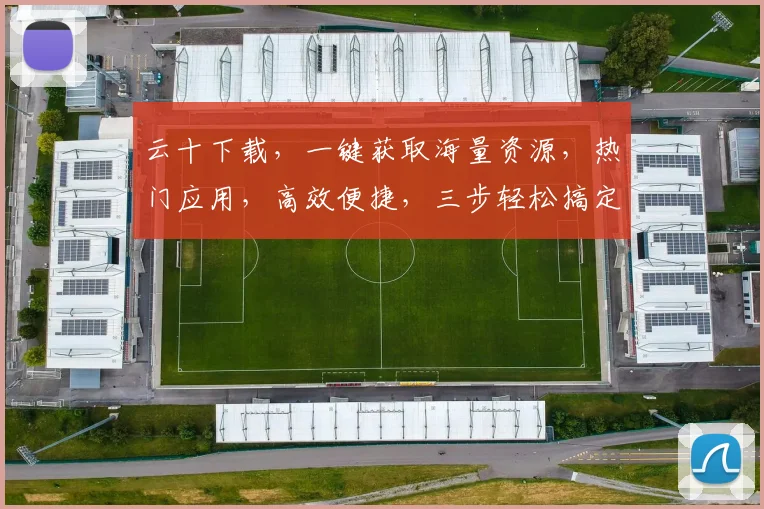 云十下载，一键获取海量资源，热门应用，高效便捷，三步轻松搞定，不容错过