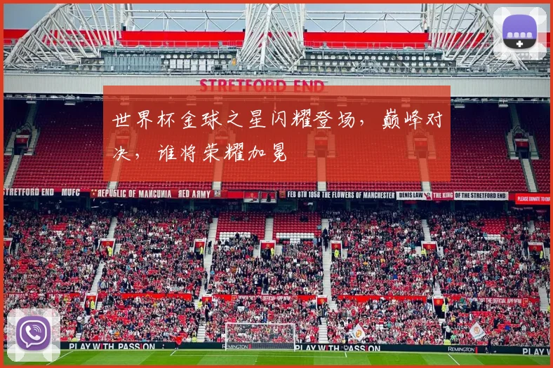 世界杯金球之星闪耀登场，巅峰对决，谁将荣耀加冕