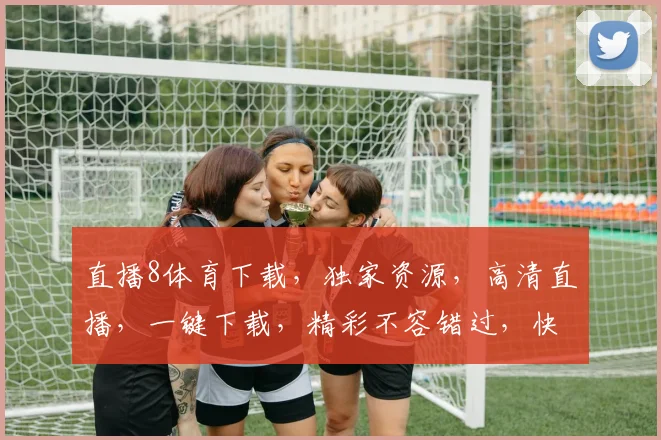 直播8体育下载，独家资源，高清直播，一键下载，精彩不容错过，快来体验