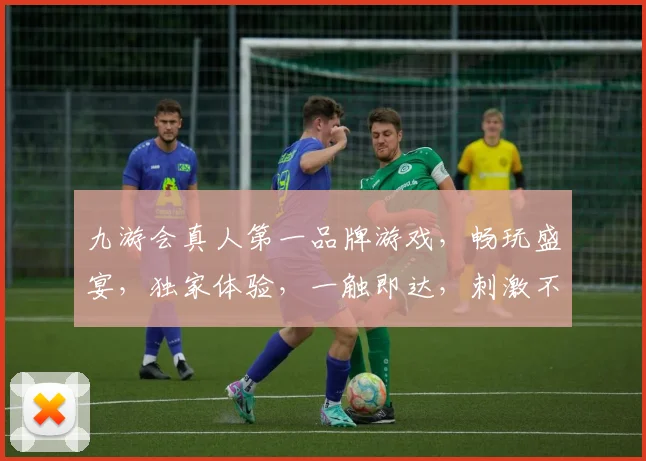九游会真人第一品牌游戏，畅玩盛宴，独家体验，一触即达，刺激不断