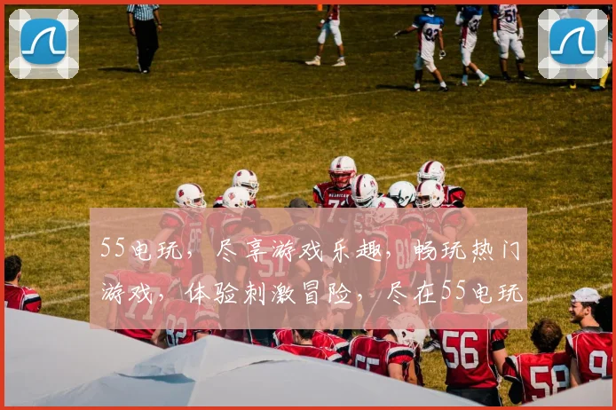 55电玩，尽享游戏乐趣，畅玩热门游戏，体验刺激冒险，尽在55电玩平台，不容错过